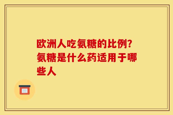 欧洲人吃氨糖的比例？氨糖是什么药适用于哪些人