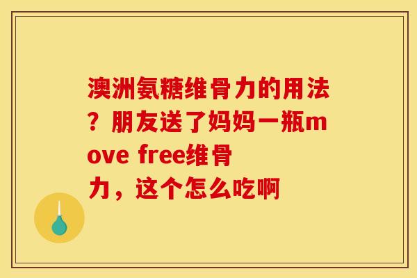 澳洲氨糖维骨力的用法？朋友送了妈妈一瓶move free维骨力，这个怎么吃啊
