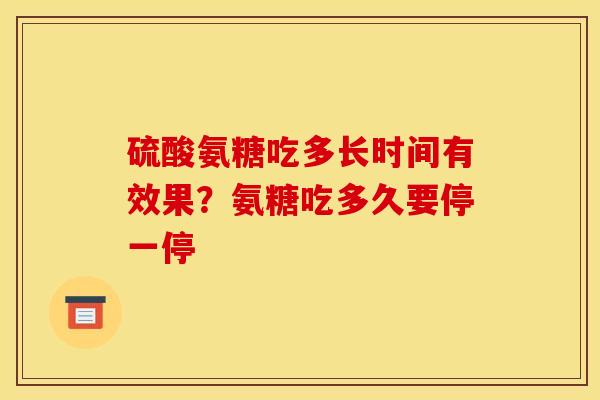 硫酸氨糖吃多长时间有效果？氨糖吃多久要停一停
