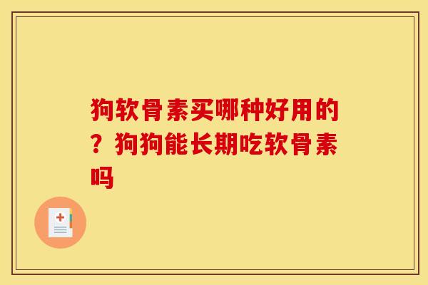 狗软骨素买哪种好用的？狗狗能长期吃软骨素吗