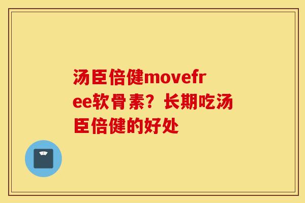 汤臣倍健movefree软骨素？长期吃汤臣倍健的好处