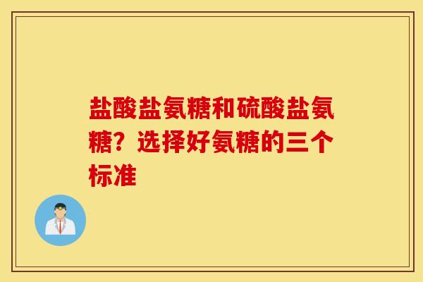 盐酸盐氨糖和硫酸盐氨糖？选择好氨糖的三个标准
