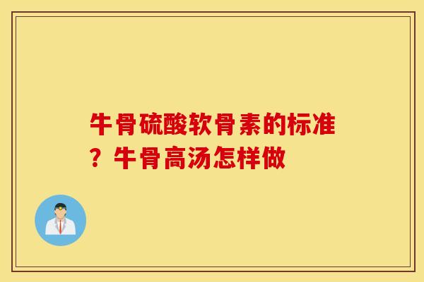 牛骨硫酸软骨素的标准？牛骨高汤怎样做