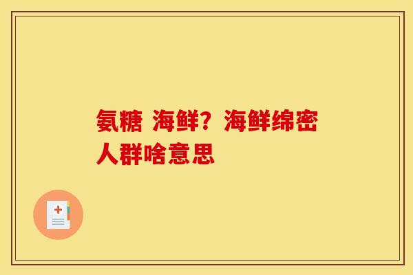 氨糖 海鲜？海鲜绵密人群啥意思