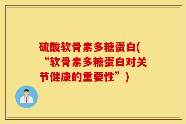硫酸软骨素多糖蛋白(“软骨素多糖蛋白对关节健康的重要性”)