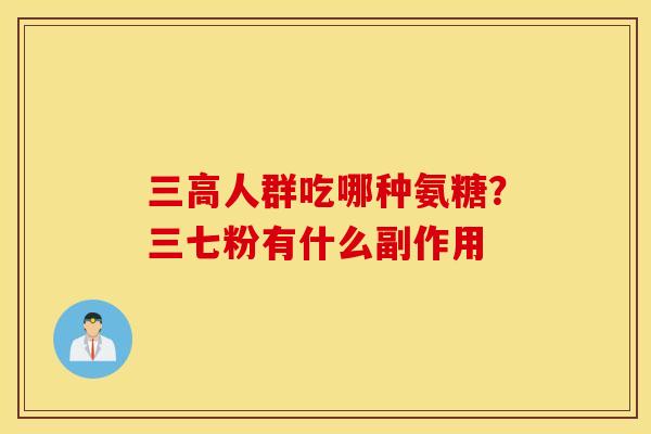 三高人群吃哪种氨糖？三七粉有什么副作用