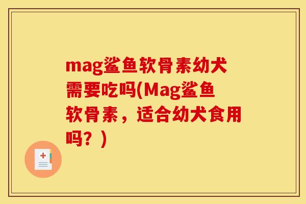 mag鲨鱼软骨素幼犬需要吃吗(Mag鲨鱼软骨素，适合幼犬食用吗？)