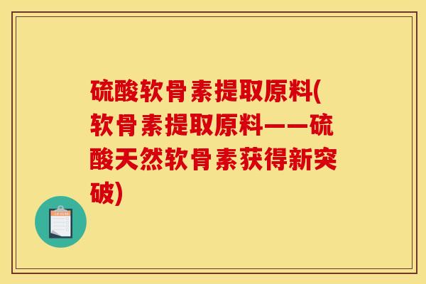 硫酸软骨素提取原料(软骨素提取原料——硫酸天然软骨素获得新突破)