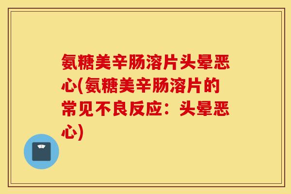 氨糖美辛肠溶片头晕恶心(氨糖美辛肠溶片的常见不良反应：头晕恶心)