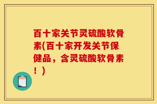 百十家关节灵硫酸软骨素(百十家开发关节保健品，含灵硫酸软骨素！)
