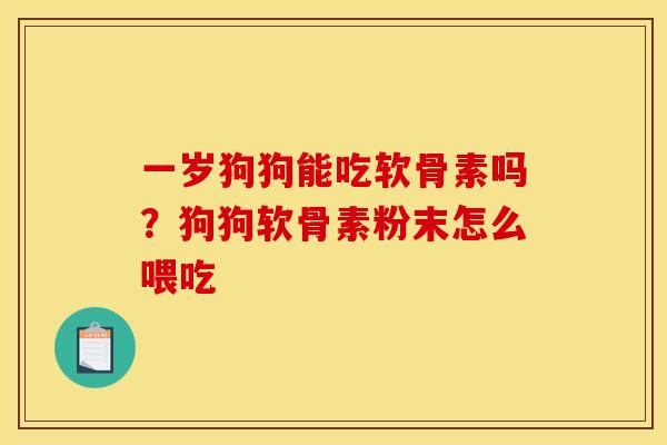 一岁狗狗能吃软骨素吗?狗狗软骨素粉末怎么喂吃 一岁狗狗能吃软骨素吗?狗狗软骨素粉末怎么喂吃