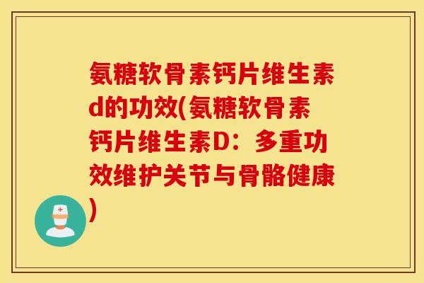 氨糖软骨素钙片维生素d的功效(氨糖软骨素钙片维生素D：多重功效维护关节与骨骼健康)