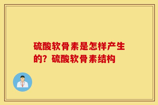 硫酸软骨素是怎样产生的？硫酸软骨素结构