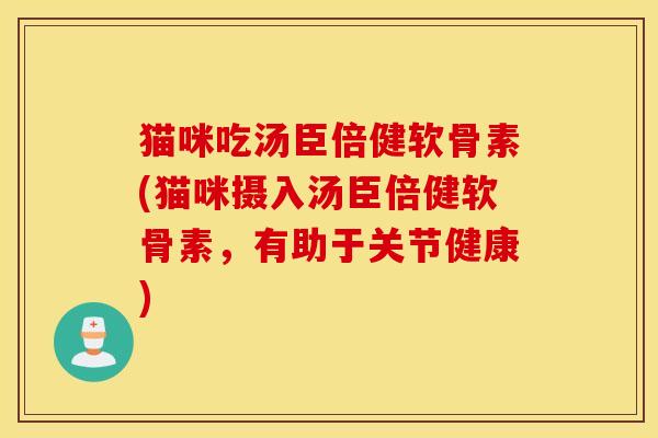 猫咪吃汤臣倍健软骨素(猫咪摄入汤臣倍健软骨素，有助于关节健康)