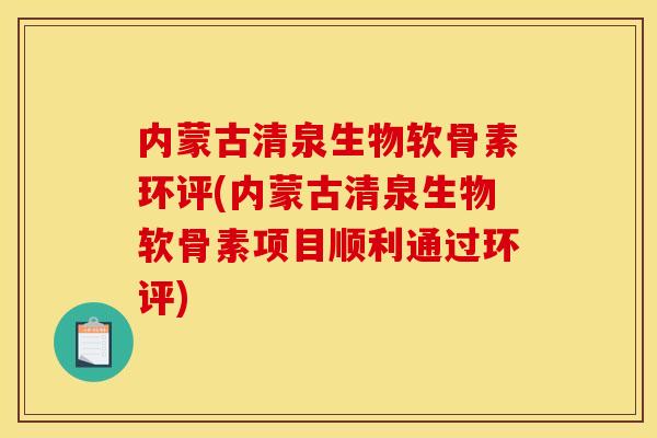内蒙古清泉生物软骨素环评(内蒙古清泉生物软骨素项目顺利通过环评)
