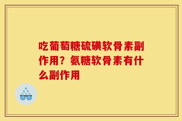 吃葡萄糖硫磺软骨素副作用？氨糖软骨素有什么副作用