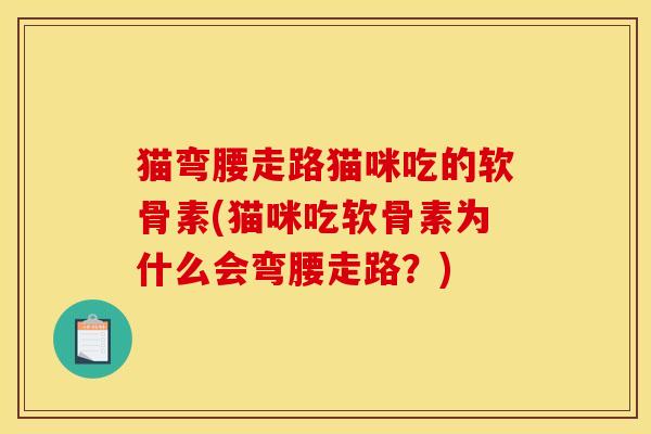 猫弯腰走路猫咪吃的软骨素(猫咪吃软骨素为什么会弯腰走路？)