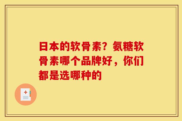 日本的软骨素？氨糖软骨素哪个品牌好，你们都是选哪种的
