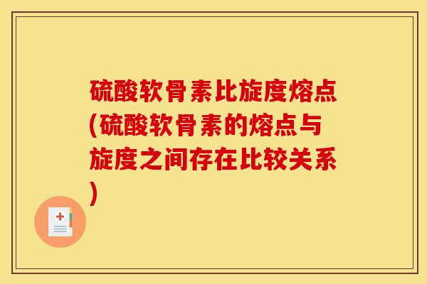 硫酸软骨素比旋度熔点(硫酸软骨素的熔点与旋度之间存在比较关系)