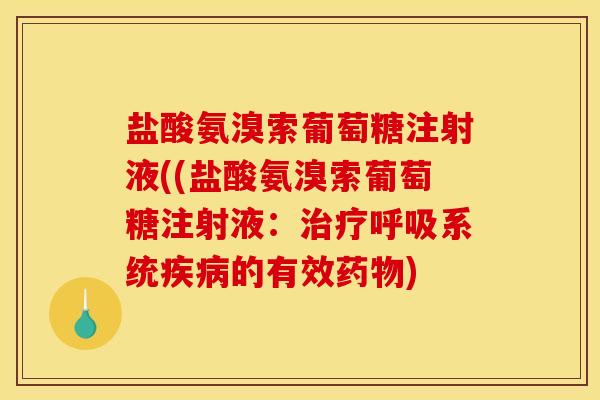 盐酸氨溴索葡萄糖注射液((盐酸氨溴索葡萄糖注射液：治疗呼吸系统疾病的有效药物)