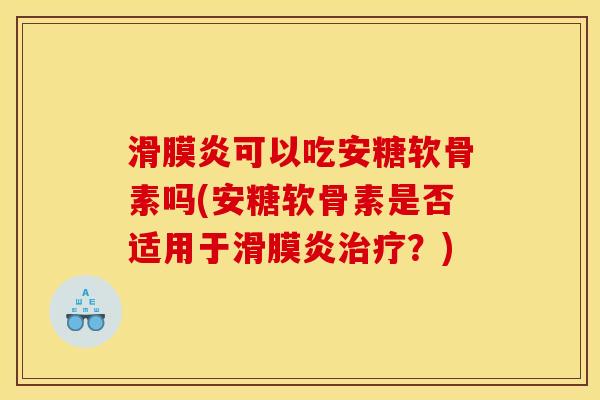 滑膜炎可以吃安糖软骨素吗(安糖软骨素是否适用于滑膜炎治疗？)