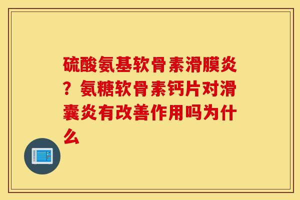硫酸氨基软骨素滑膜炎？氨糖软骨素钙片对滑囊炎有改善作用吗为什么