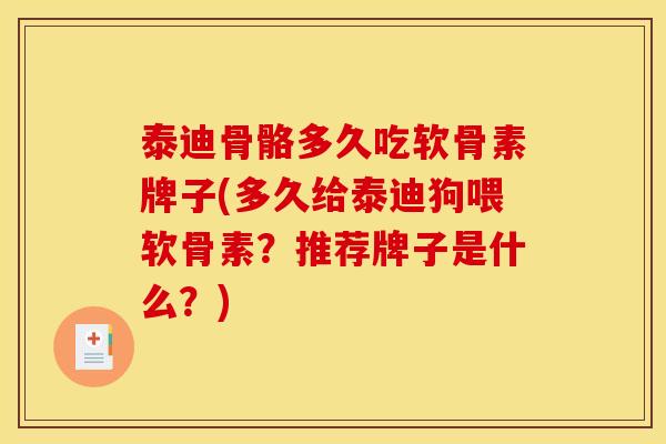 泰迪骨骼多久吃软骨素牌子(多久给泰迪狗喂软骨素？推荐牌子是什么？)
