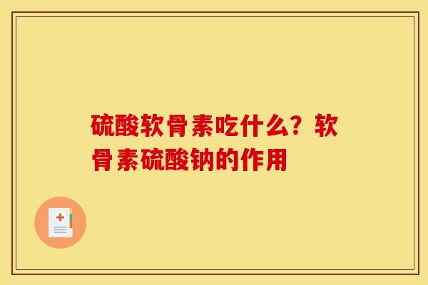 硫酸软骨素吃什么？软骨素硫酸钠的作用
