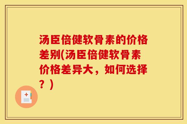 汤臣倍健软骨素的价格差别(汤臣倍健软骨素价格差异大，如何选择？)
