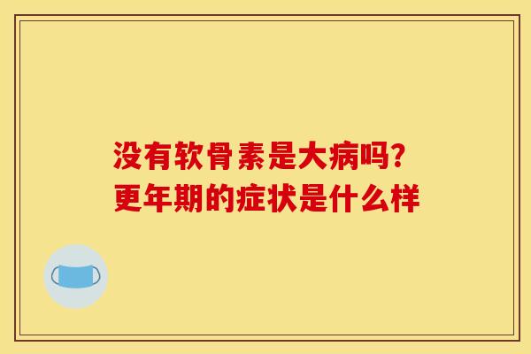 没有软骨素是大病吗？更年期的症状是什么样