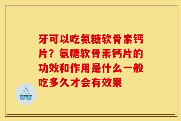 牙可以吃氨糖软骨素钙片？氨糖软骨素钙片的功效和作用是什么一般吃多久才会有效果