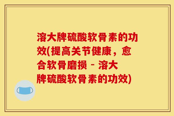 溶大牌硫酸软骨素的功效(提高关节健康，愈合软骨磨损 - 溶大牌硫酸软骨素的功效)
