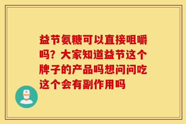益节氨糖可以直接咀嚼吗？大家知道益节这个牌子的产品吗想问问吃这个会有副作用吗