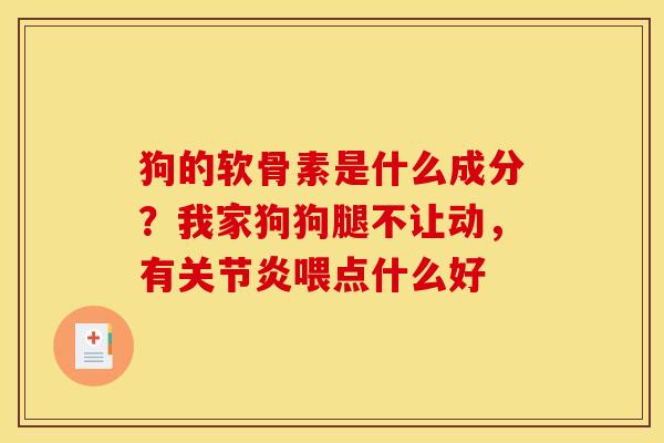 狗的软骨素是什么成分？我家狗狗腿不让动，有关节炎喂点什么好