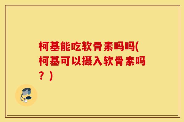 柯基能吃软骨素吗吗(柯基可以摄入软骨素吗？)