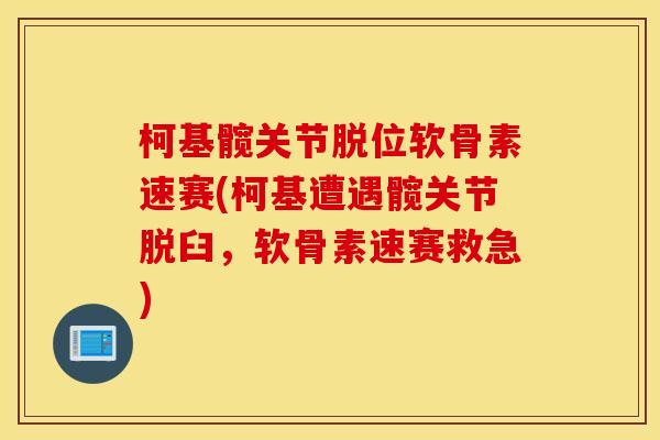 柯基髋关节脱位软骨素速赛(柯基遭遇髋关节脱臼，软骨素速赛救急)