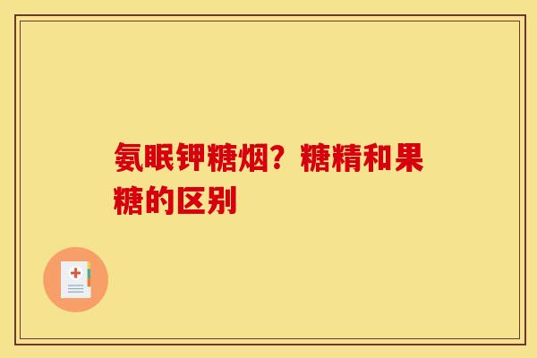 氨眠钾糖烟？糖精和果糖的区别