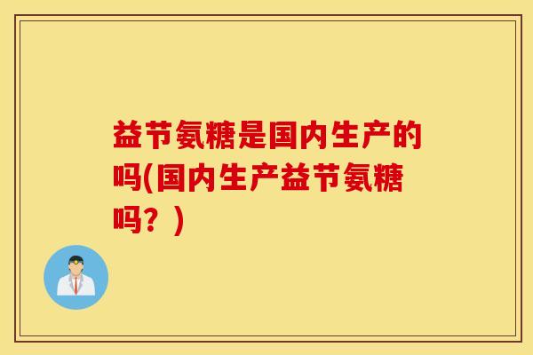 益节氨糖是国内生产的吗(国内生产益节氨糖吗？)