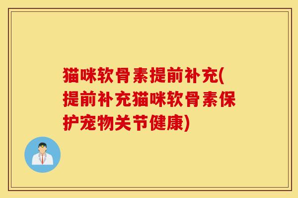 猫咪软骨素提前补充(提前补充猫咪软骨素保护宠物关节健康)