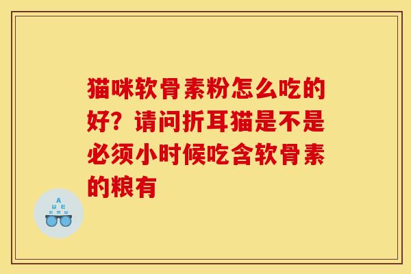 猫咪软骨素粉怎么吃的好?请问折耳猫是不是必须小时候吃含软骨素的粮有 猫咪软骨素粉怎么吃的好?请问折耳猫是不是必须小时候吃含软骨素的粮有