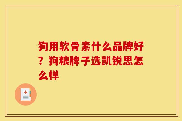 狗用软骨素什么品牌好？狗粮牌子选凯锐思怎么样