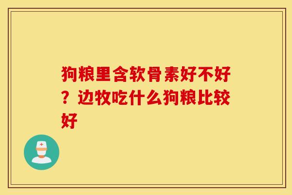 狗粮里含软骨素好不好？边牧吃什么狗粮比较好