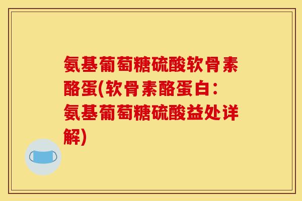 氨基葡萄糖硫酸软骨素酪蛋(软骨素酪蛋白：氨基葡萄糖硫酸益处详解)