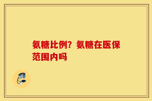 氨糖比例？氨糖在医保范围内吗