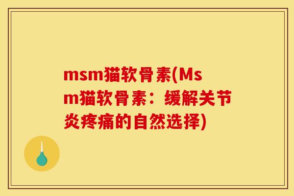 msm猫软骨素(Msm猫软骨素：缓解关节炎疼痛的自然选择)