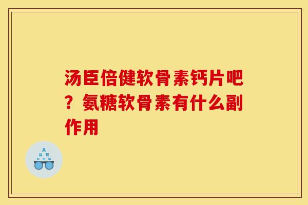 汤臣倍健软骨素钙片吧？氨糖软骨素有什么副作用
