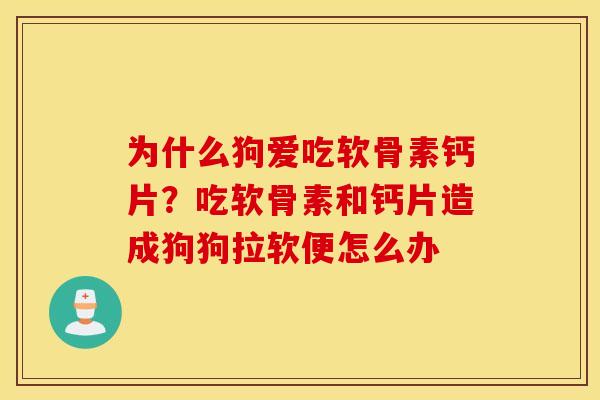 为什么狗爱吃软骨素钙片？吃软骨素和钙片造成狗狗拉软便怎么办
