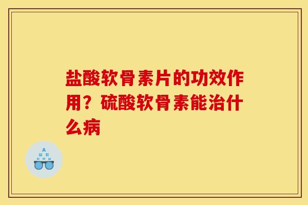 盐酸软骨素片的功效作用？硫酸软骨素能治什么病