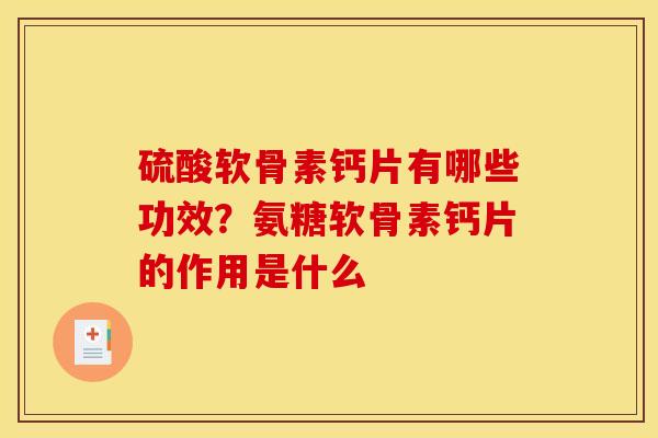 硫酸软骨素钙片有哪些功效？氨糖软骨素钙片的作用是什么