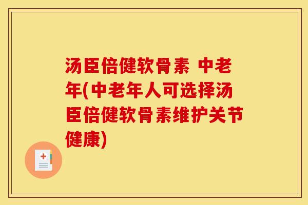 汤臣倍健软骨素 中老年(中老年人可选择汤臣倍健软骨素维护关节健康)